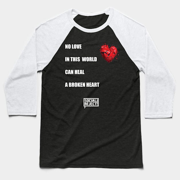No Love In This World Can Heal A Broken Heart (White) Baseball T-Shirt by Social Reject!